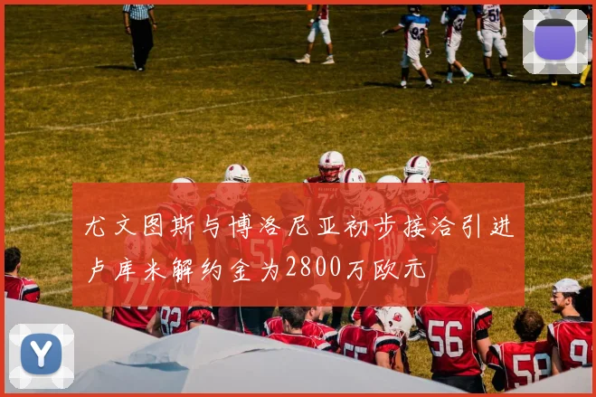 尤文图斯与博洛尼亚初步接洽引进卢库米解约金为2800万欧元