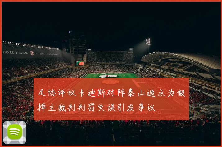 足协评议卡迪斯对阵泰山造点为假摔主裁判判罚失误引发争议