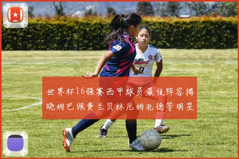 世界杯16强赛西甲球员最佳阵容揭晓姆巴佩费兰贝林厄姆孔德等明星入选