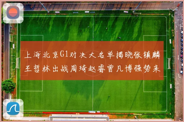 上海北京G1对决大名单揭晓张镇麟王哲林出战周琦赵睿曾凡博强势来袭