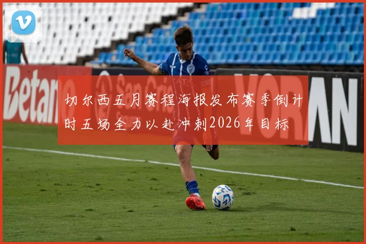 切尔西五月赛程海报发布赛季倒计时五场全力以赴冲刺2026年目标